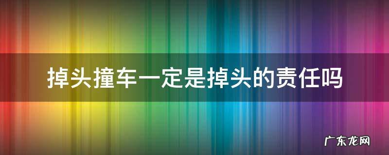 掉头撞车一定是掉头的责任吗 掉头撞车谁的责任