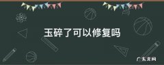 玉碎了可以修复吗 玉碎了能修复成原样吗?