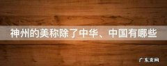 神州是中华的美称他的美称还有什么 神州的美称除了中华、中国有哪些