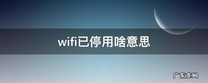 wifi已停用啥意思 wifi已停用是
