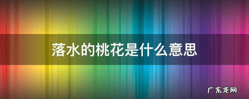 桃花流水是什么意思 落水的桃花是什么意思