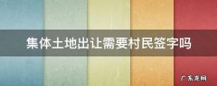 集体土地出让需要村民签字吗 村民多少人签字可以出让土地