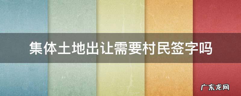 集体土地出让需要村民签字吗 村民多少人签字可以出让土地