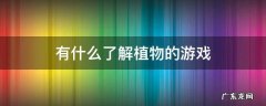 关于植物的游戏的玩法 有什么了解植物的游戏