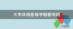 大学体测是每年都有吗 大学体测是每学期都有吗