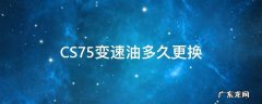 cs75手动变速箱油多久换一次 CS75变速油多久更换