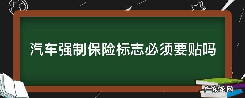 车辆强制保险要贴保险标志吗? 汽车强制保险标志必须要贴吗
