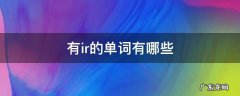 有ir的单词有哪些 单词中带有ir的单词有哪些