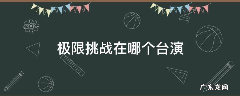 极限挑战在哪个台演 极限挑战在哪个台演出
