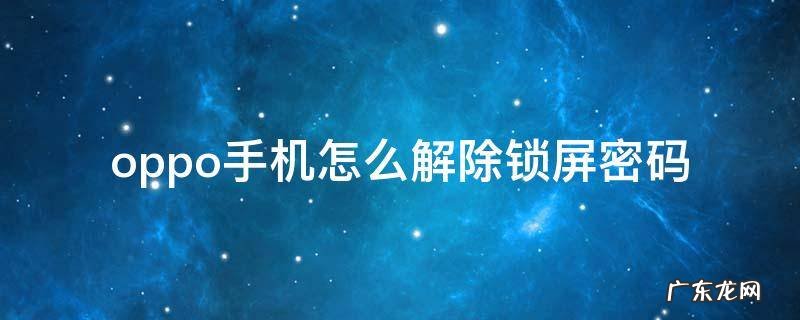 oppo手机怎么解除锁屏密码 oppo手机如何解除锁屏密码