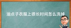油点子衣服上很长时间怎么洗掉 衣服油点子时间久了怎么洗掉
