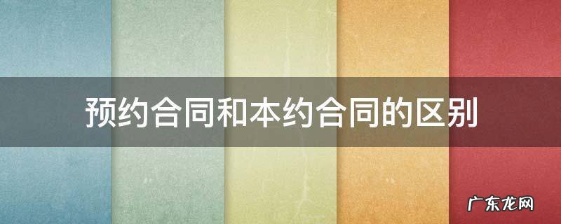 预约合同和本约合同的区别 预约合同与本约合同的区别