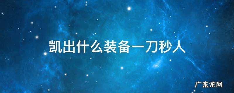 凯出什么装备一刀秒人 凯出什么装备可以一刀秒人