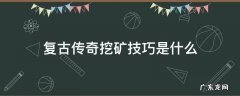 复古传奇挖矿技巧是什么 复古传奇铜矿怎么挖