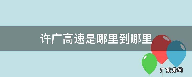 许广高速是哪里到哪里返排高速是哪里到哪里 许广高速是哪里到哪里
