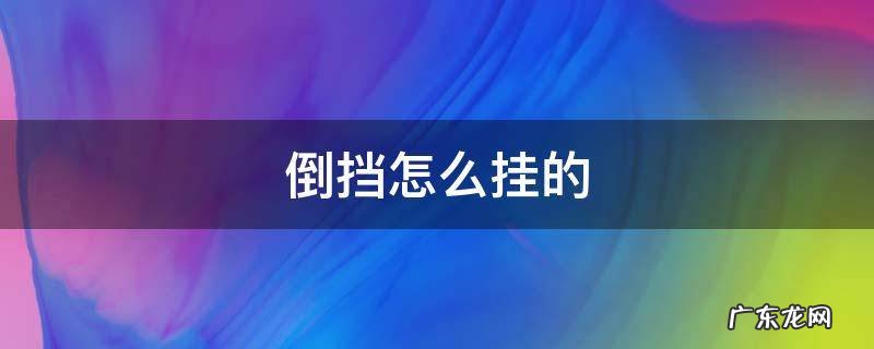 汽车倒挡怎么挂 倒挡怎么挂的
