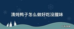 清炖鸭子怎么做好吃没腥味 炖鸭子怎么炖好吃没腥味
