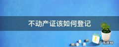 不动产证该如何登记 不动产证怎么登记