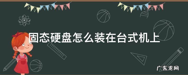 固态硬盘怎么装在台式机上 固态硬盘怎么装在台式机上视频