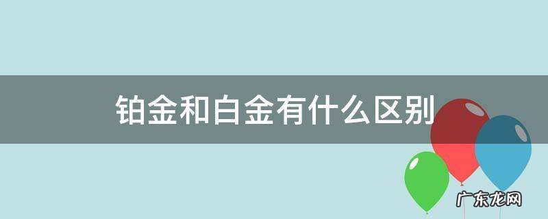 铂金和白金有什么区别啊a 铂金和白金有什么区别