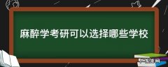 麻醉学考研可以选择哪些学校 麻醉学可以考研的学校