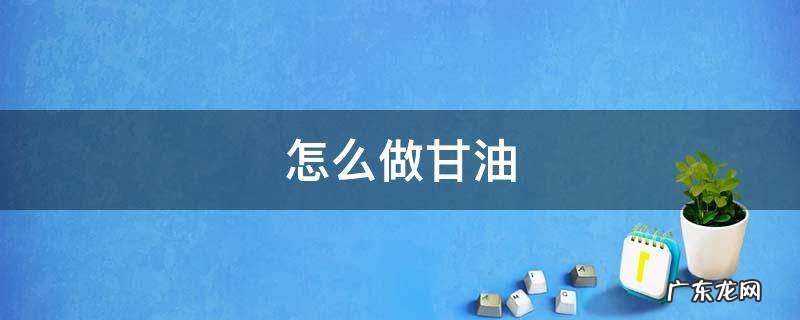 怎么做甘油? 怎么做甘油