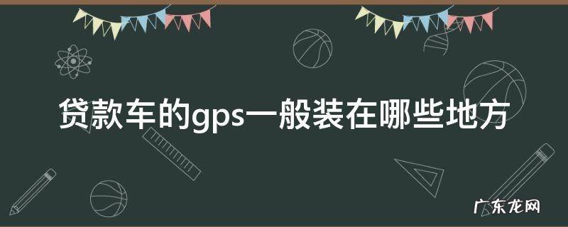 车贷gps一般装在什么地方 贷款车的gps一般装在哪些地方