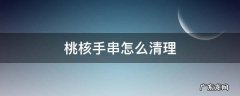 桃核手串怎么清理 桃核手串怎么清理缝隙