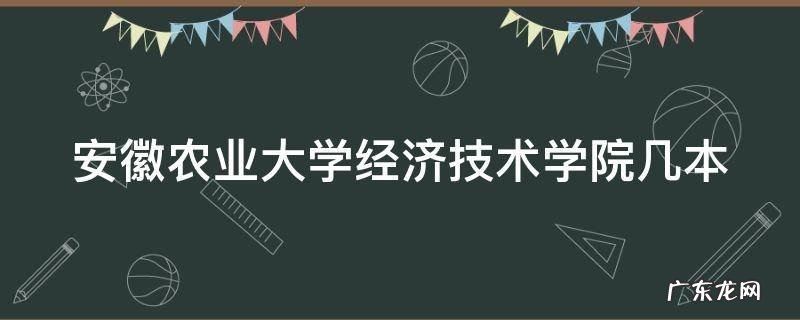 安徽农业大学经济技术学院几本 安徽农业大学经济技术学院本科是几年制