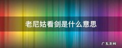 老尼姑看剑是什么意思 老尼姑看剑