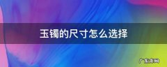玉镯子的尺寸怎么选? 玉镯的尺寸怎么选择