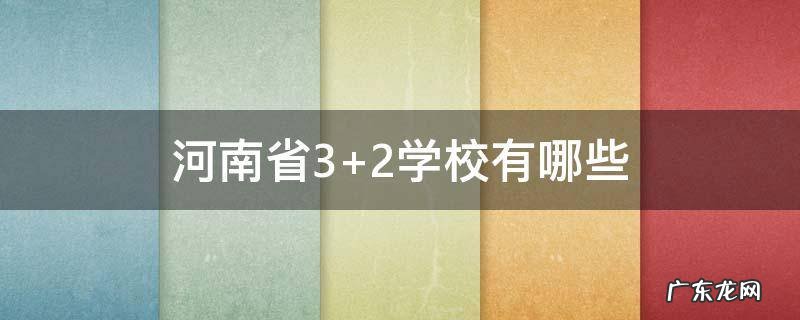 河南省3+2学校有哪些 河南3+2都有哪些学校