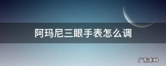 阿玛尼三眼手表怎么调日期 阿玛尼三眼手表怎么调