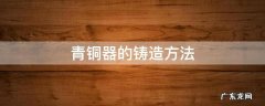 青铜器的铸造方法 商周青铜器的铸造方法