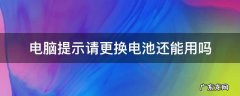 电脑提示请更换电池还能用吗 电脑提示要更换电池
