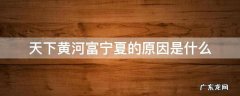 为什么说千里黄河富宁夏 天下黄河富宁夏的原因是什么