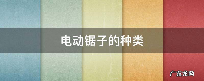电动锯木头的锯子叫什么 电动锯子的种类