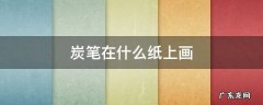 炭笔在什么纸上画 用炭笔在纸上画一条线