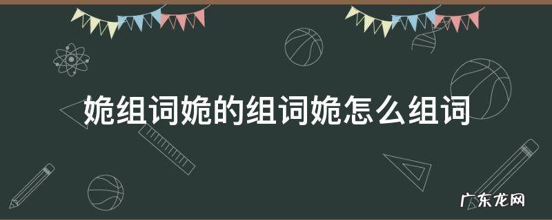 礕组词怎么组词 姽组词姽的组词姽怎么组词