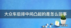 大众车后排中间凸起的是怎么回事啊 大众车后排中间凸起的是怎么回事