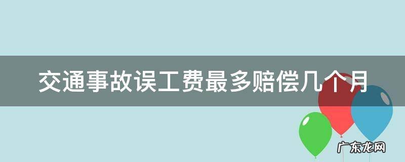 交通事故误工费最多赔偿几个月