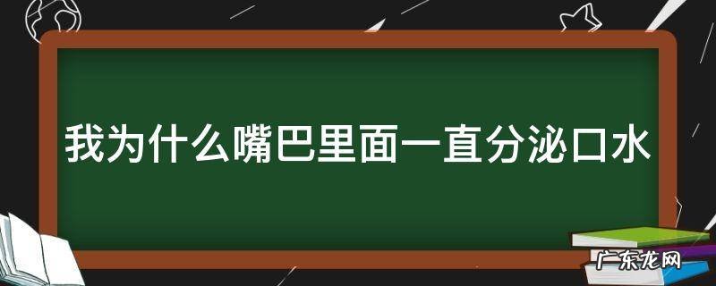 为什么嘴里老是分泌口水 我为什么嘴巴里面一直分泌口水