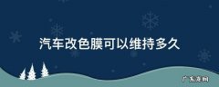 汽车改色膜可以维持多久 汽车改色膜能维持多久