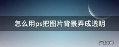 怎么用ps把图片背景弄成透明 如何用ps将图片背景变成透明的