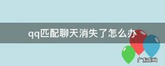 qq匹配聊天消失了怎么办 qq匹配聊天突然消失