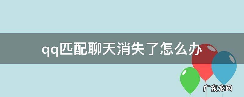 qq匹配聊天消失了怎么办 qq匹配聊天突然消失