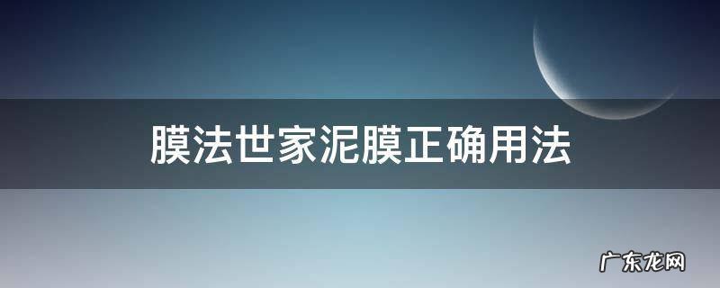 膜法世家的泥膜 膜法世家泥膜正确用法
