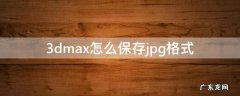 3ds max怎么保存图片格式 3dmax怎么保存jpg格式