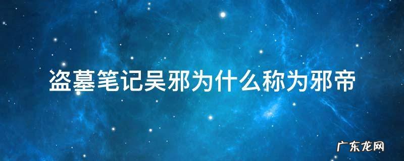 盗墓笔记邪帝是什么 盗墓笔记吴邪为什么称为邪帝