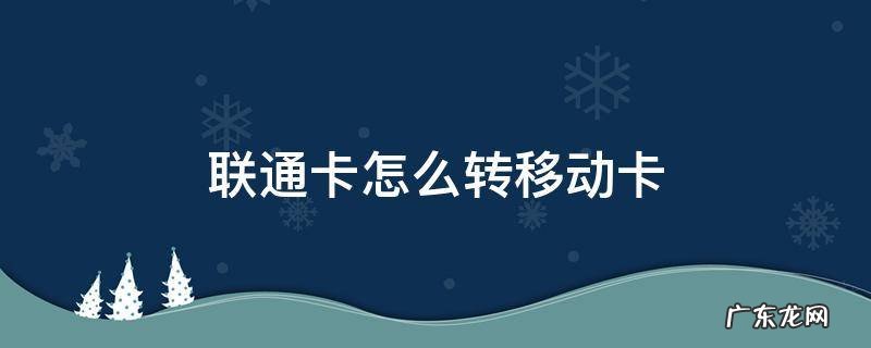 联通卡怎么转移动卡后按什么收费标准 联通卡怎么转移动卡